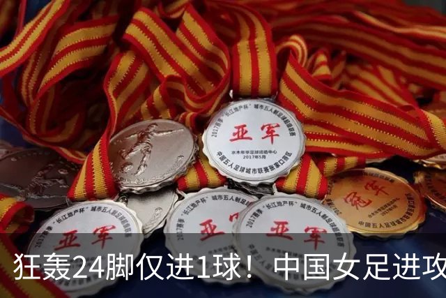 狂轰24脚仅进1球！中国女足进攻效率堪忧无缘亚运连胜